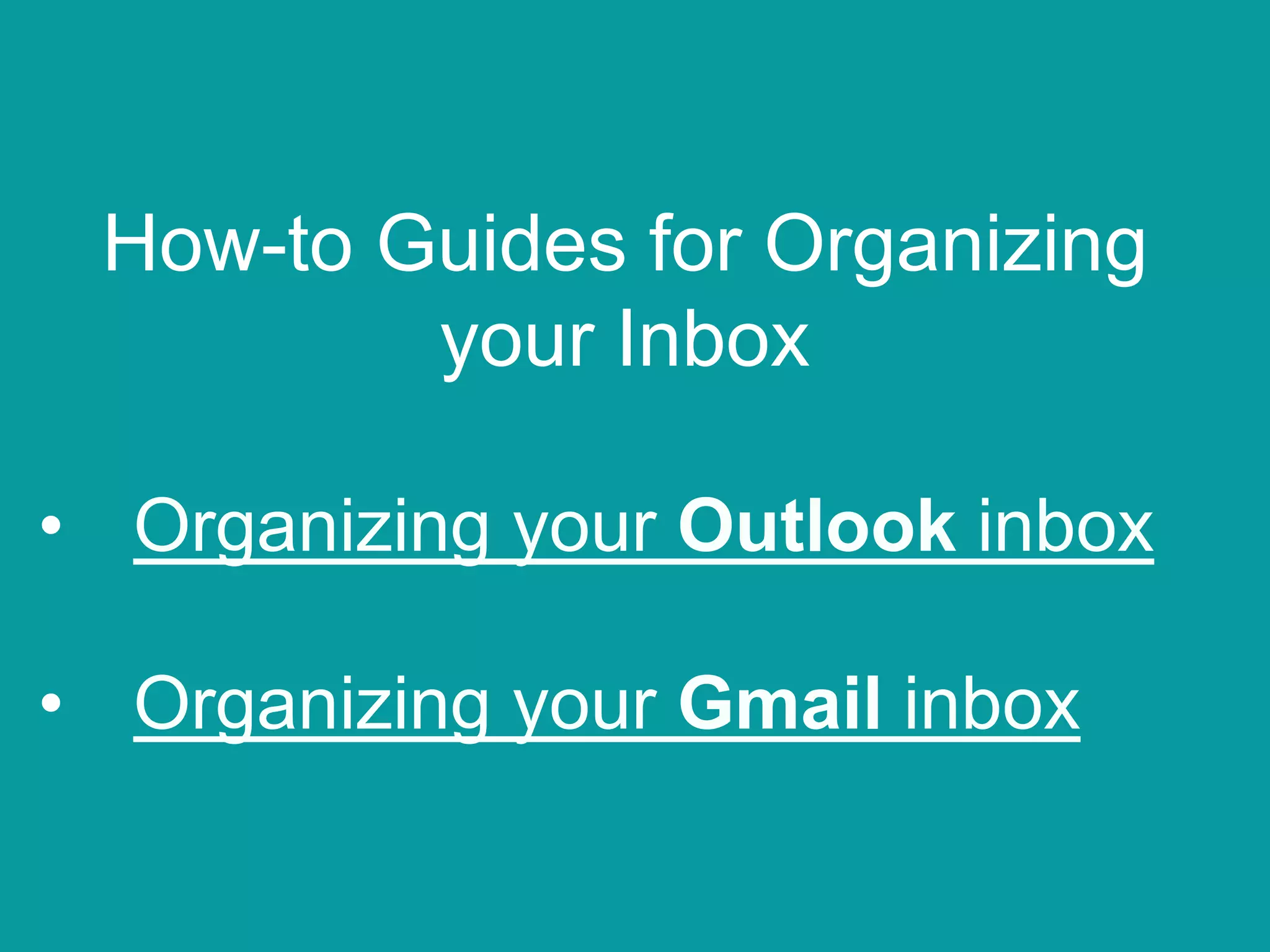 How-to Guides for Organizing
your Inbox
• Organizing your Outlook inbox
• Organizing your Gmail inbox
 