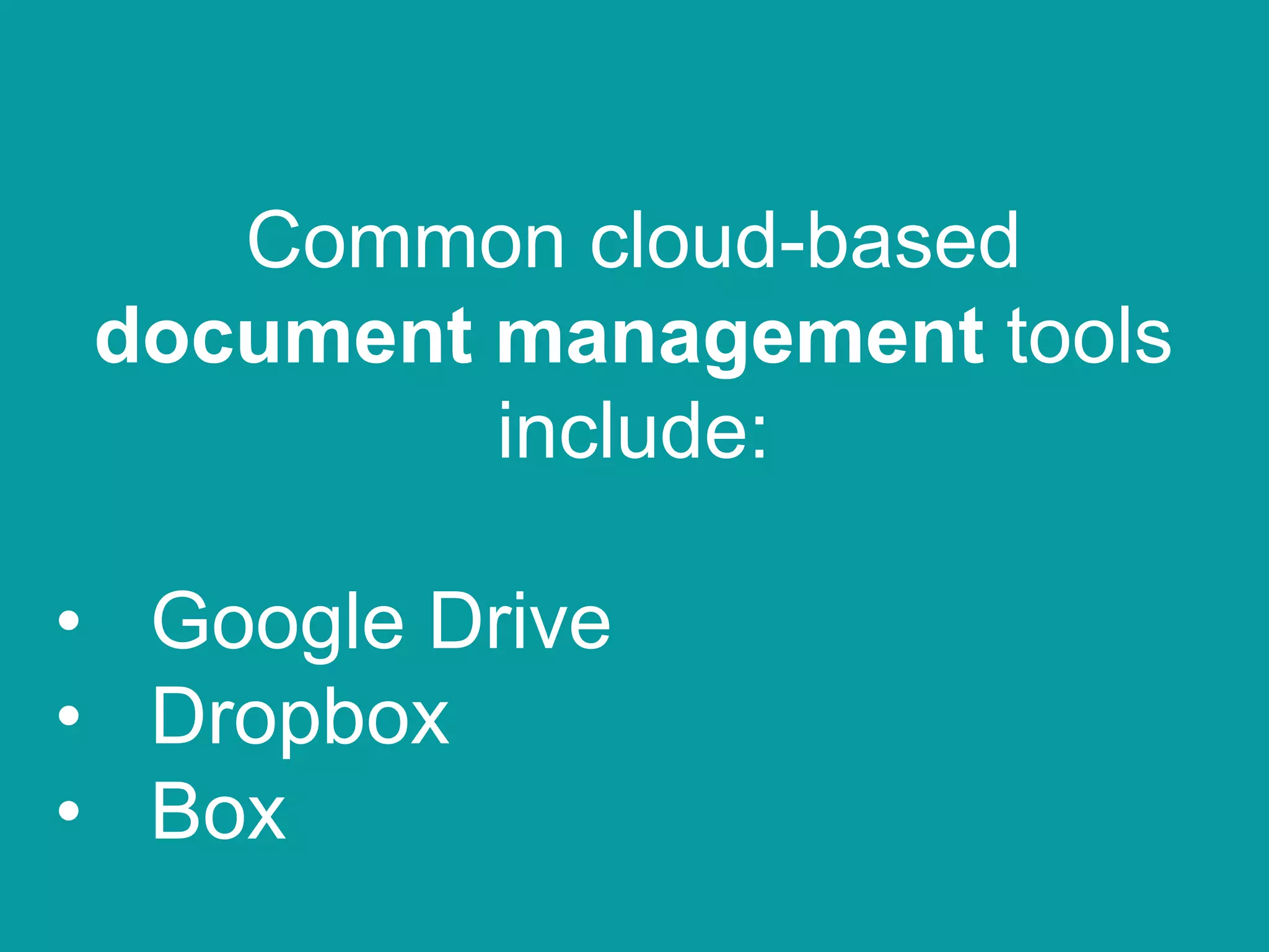 Common cloud-based
document management tools
include:
• Google Drive
• Dropbox
• Box
 