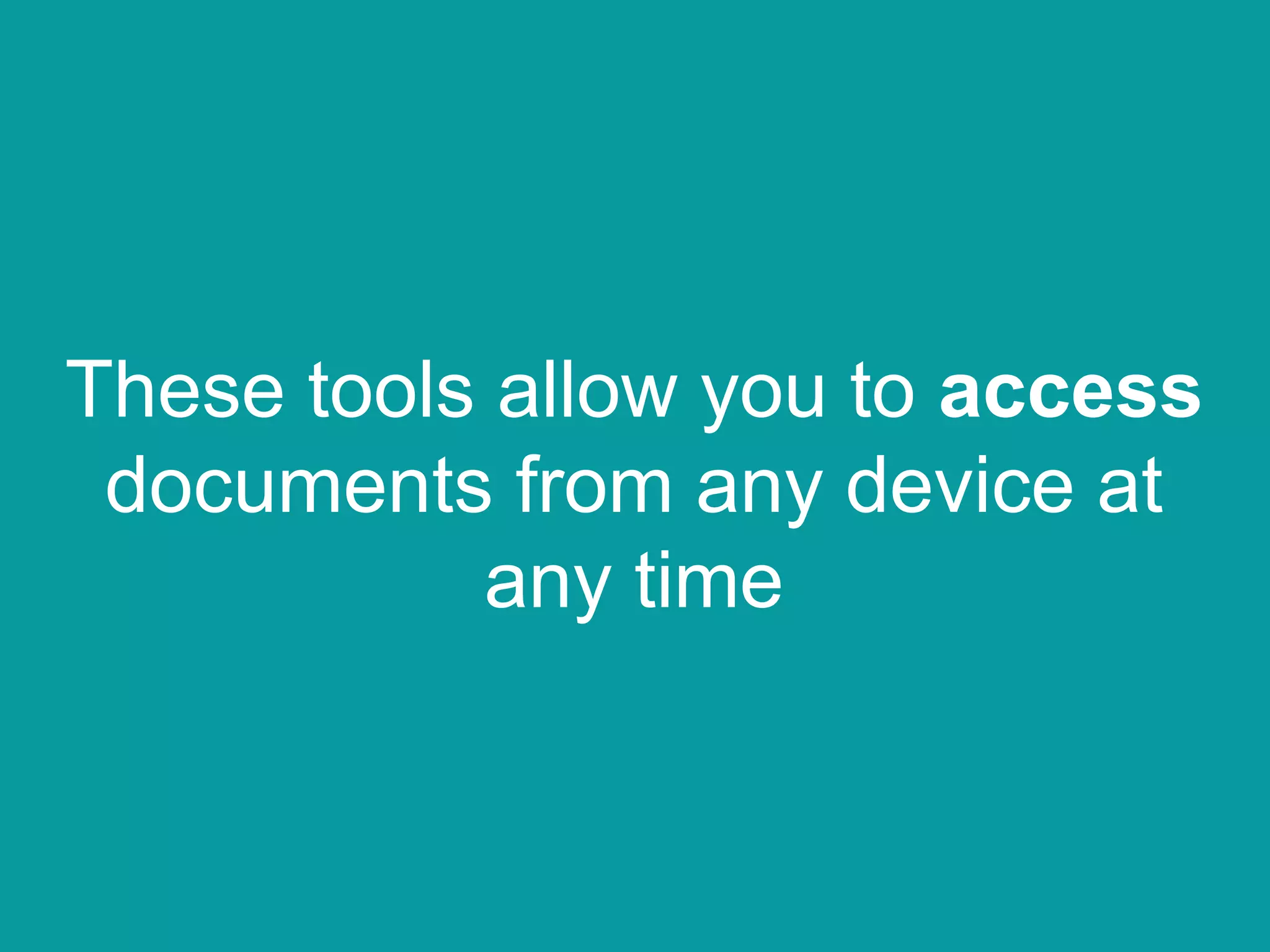 These tools allow you to access
documents from any device at
any time
 