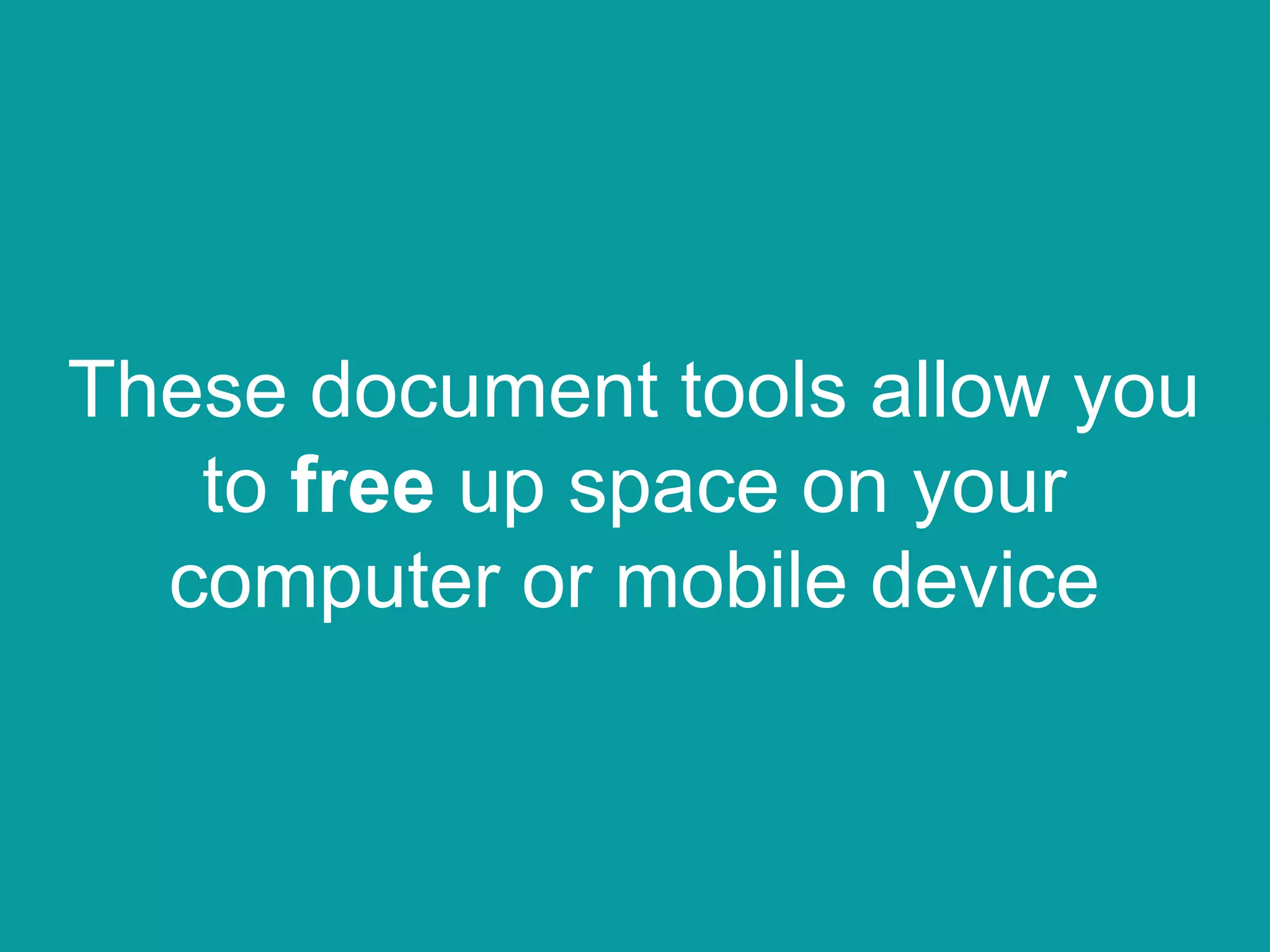 These document tools allow you
to free up space on your
computer or mobile device
 