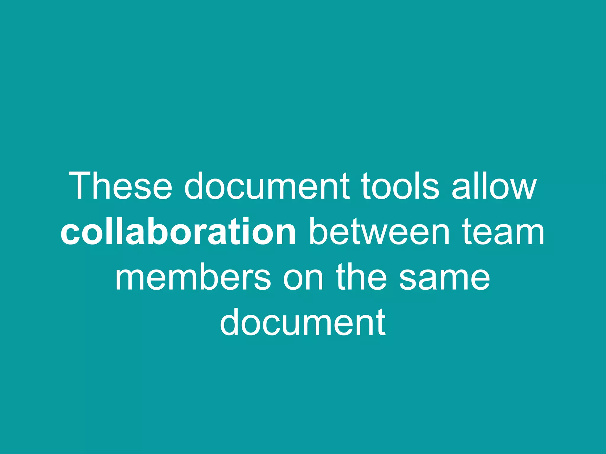 These document tools allow
collaboration between team
members on the same
document
 