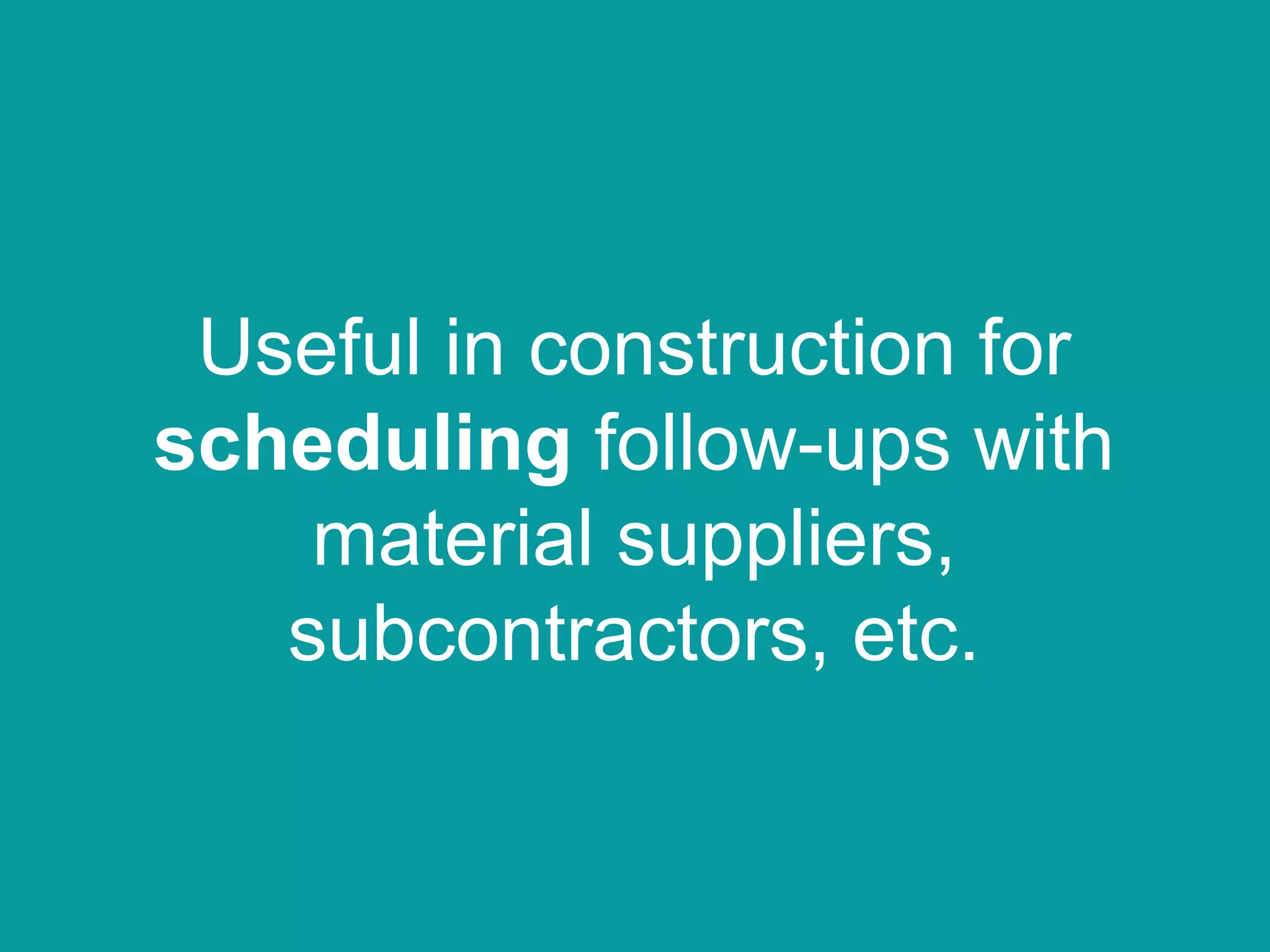Useful in construction for
scheduling follow-ups with
material suppliers,
subcontractors, etc.
 