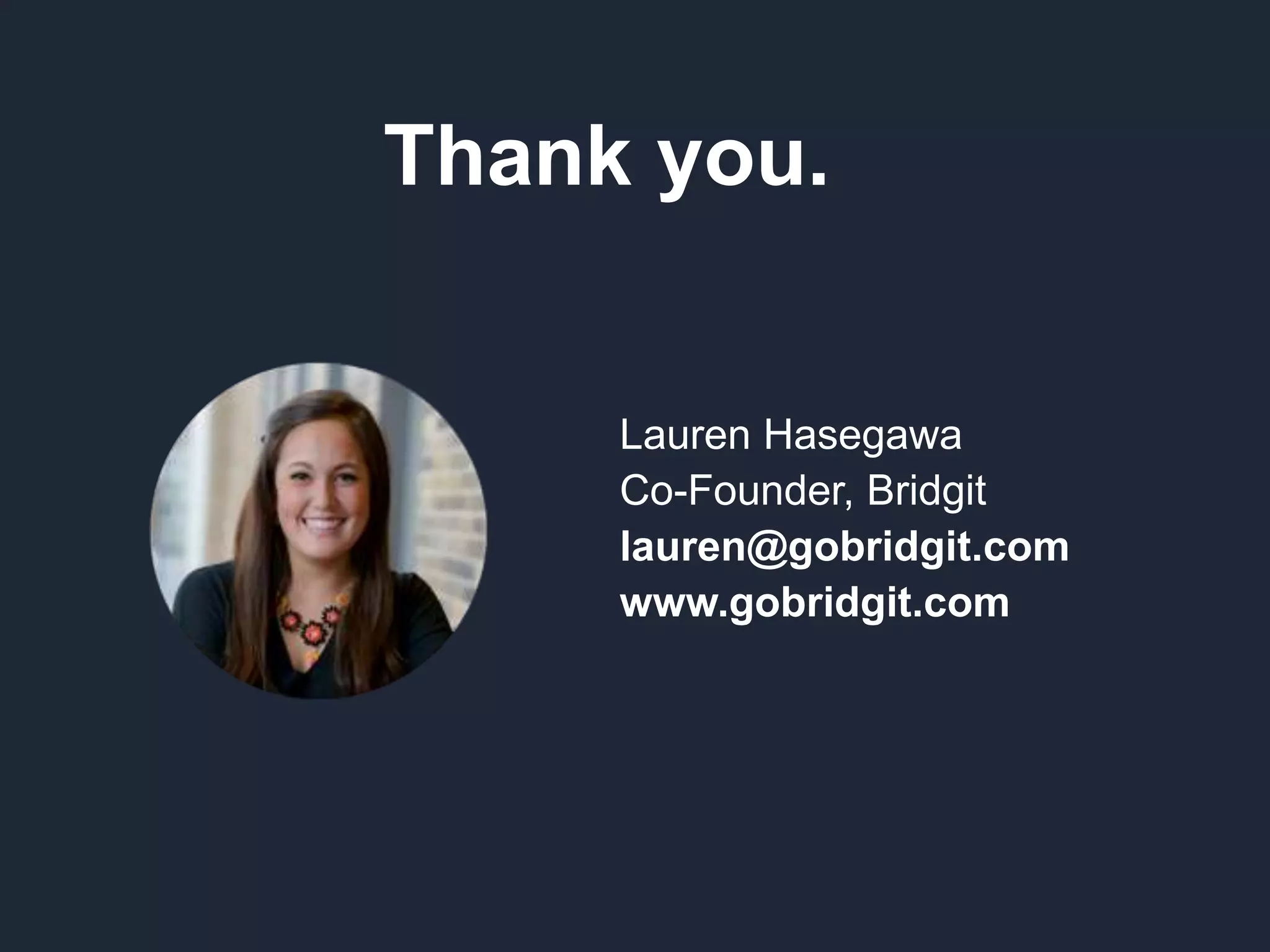 Thank you.
Lauren Hasegawa
Co-Founder, Bridgit
lauren@gobridgit.com
www.gobridgit.com
 
