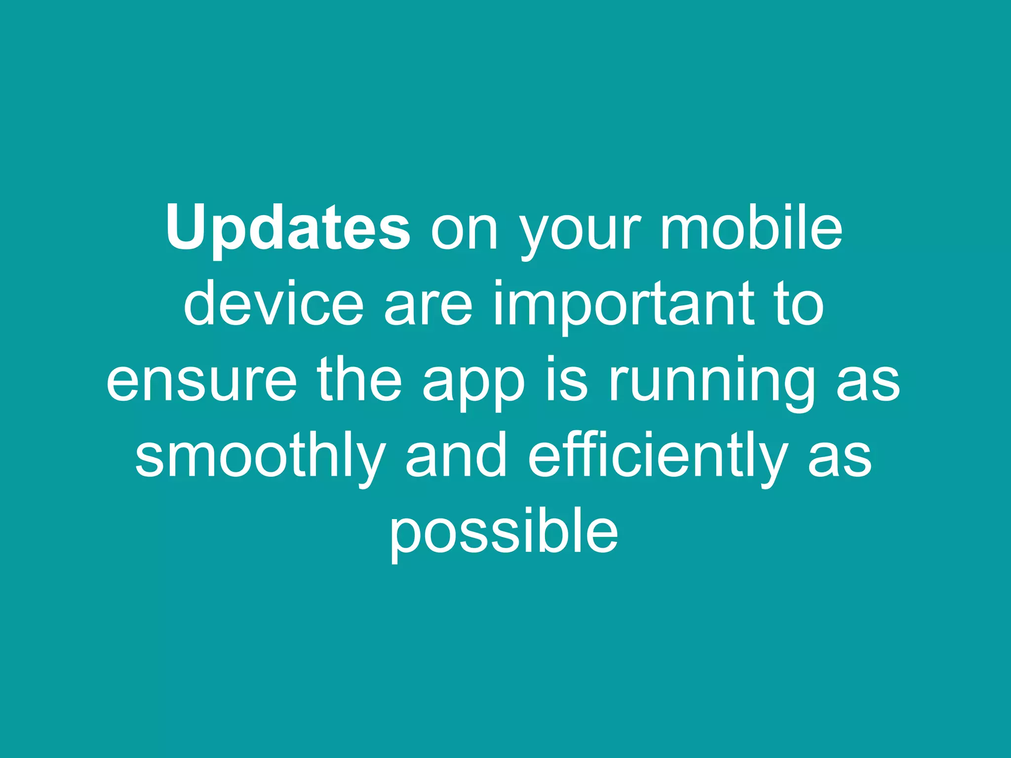 Updates on your mobile
device are important to
ensure the app is running as
smoothly and efficiently as
possible
 