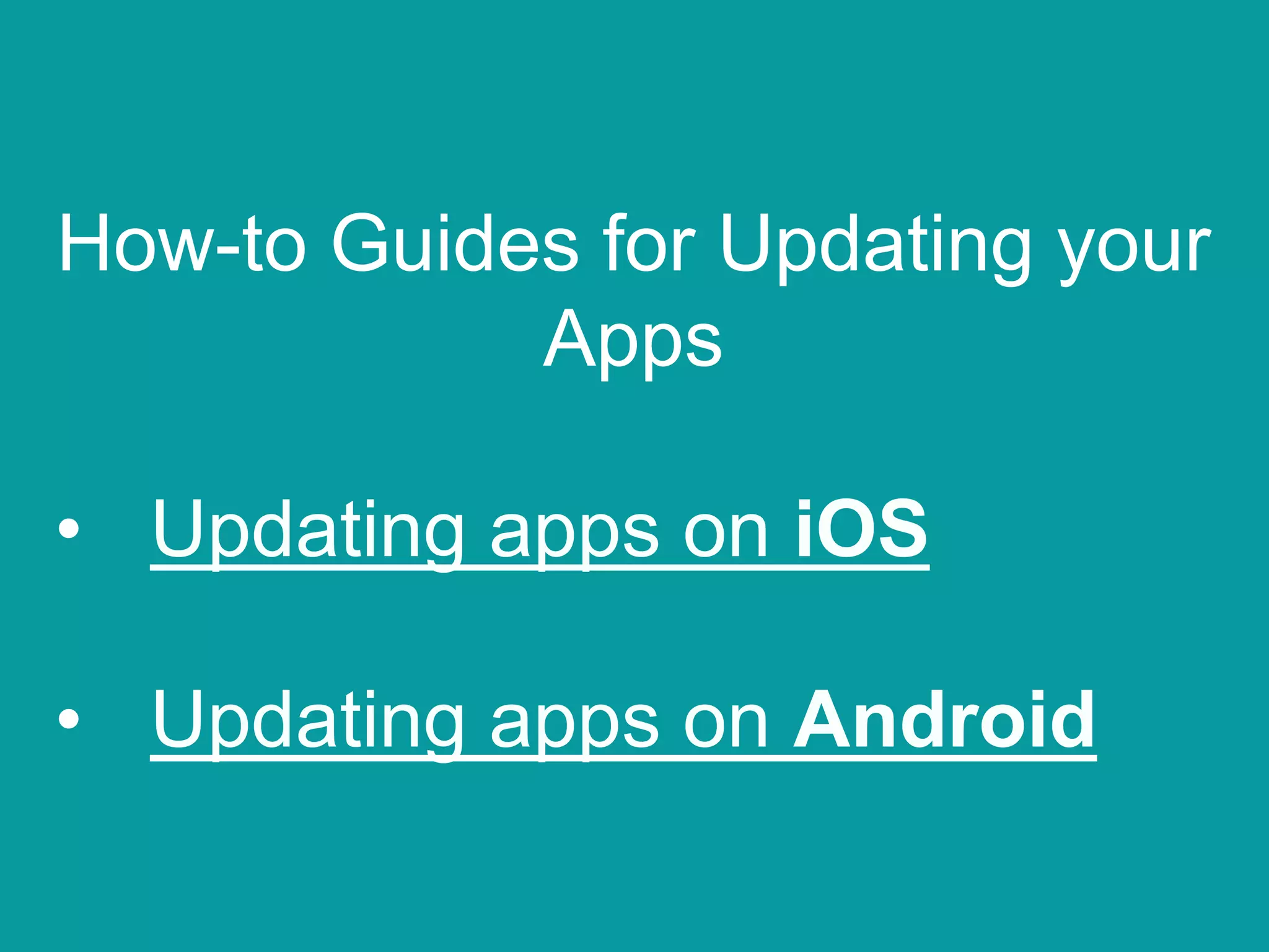 How-to Guides for Updating your
Apps
• Updating apps on iOS
• Updating apps on Android
 