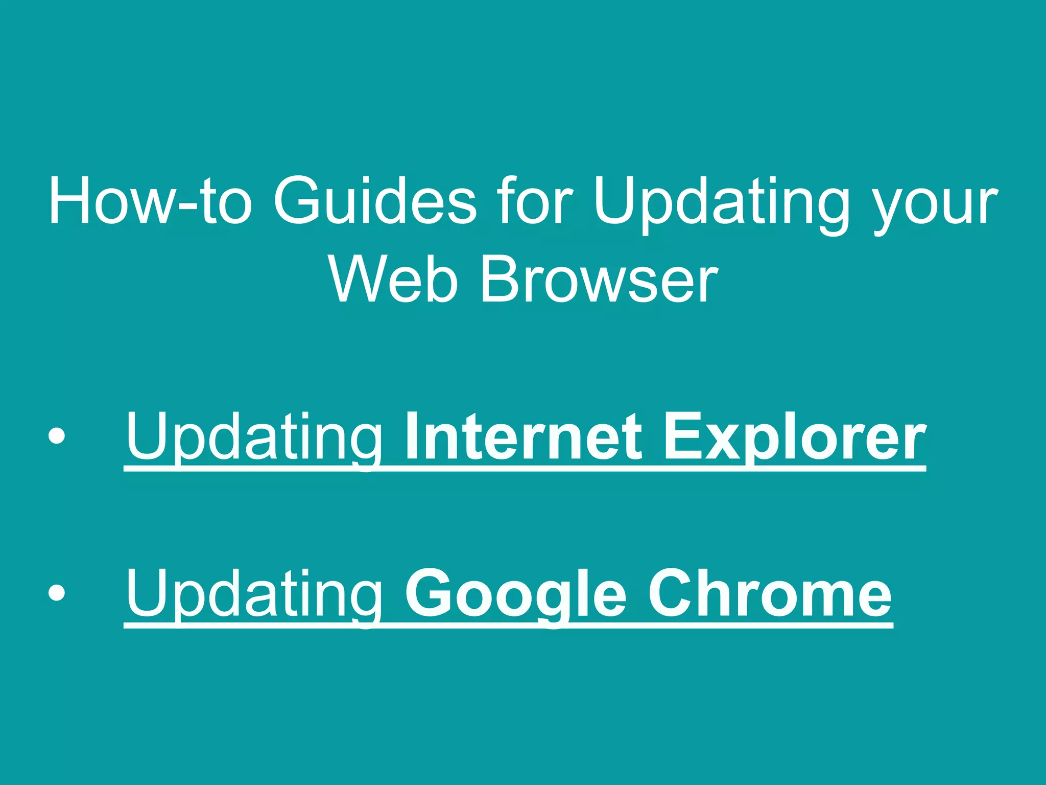 How-to Guides for Updating your
Web Browser
• Updating Internet Explorer
• Updating Google Chrome
 