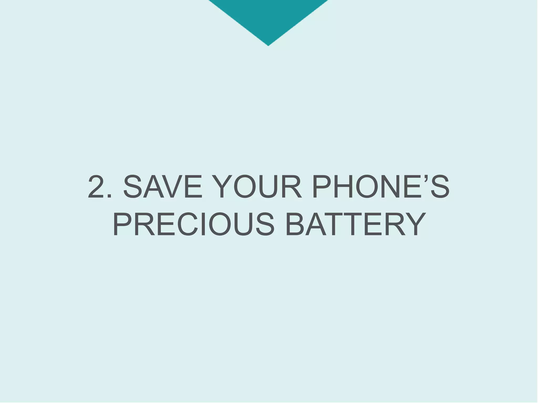 2. SAVE YOUR PHONE’S
PRECIOUS BATTERY
 