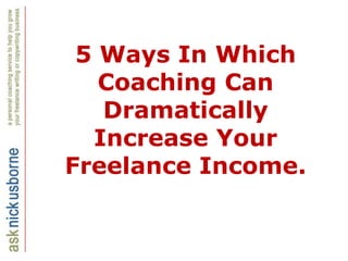 5 Ways In Which Coaching Can Dramatically Increase Your Freelance Income. 