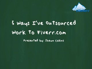 5 Ways I've Outsourced
Work to Fiverr.com
   Presented by: Shawn Collins
 
