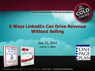 5 Ways LinkedIn Can Drive Revenue
Without Selling
July 22, 2014
Joanne S. Black
 