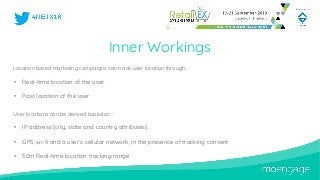 Location based marketing campaigns can track user location through:
• Real-time location of the user
• Past location of th...
