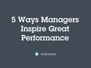 5 Ways Managers 
Inspire Great 
Performance 
 