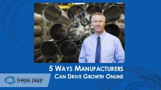 5 WAYS MANUFACTURERS
CAN DRIVE GROWTH ONLINE
 