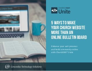5 Ways to Make
Your Church Website
More than an
OnlineBulletinBoard
Enhance your web presence
and build community online
with Church360° Unite
 