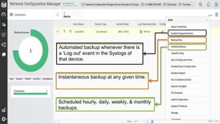 Scheduled hourly, daily, weekly, & monthly
backups.
Instantaneous backup at any given time.
Automated backup whenever there is
a 'Log out' event in the Syslogs of
that device.
 