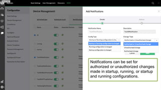 • Once you have taken the corrective actions and
reverted your network outage, there is the task of finding
out the root cause. To know what exactly went
wrong?
• Analysing the changes made in the configurations and
finding out what changes were made by who and
when gives deep insight on the cause of the disaster.
• For this to be possible, you must be able to track and
monitor real time changes and have historical
versions of the configurations.
• NCM allows you to track, monitor and also compare
different versions and highlight the changes.
• Each time a change happens, the configuration version
is incremented and saved.
#3.a Change management -
Root cause analysis
 