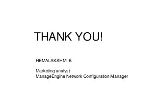 THANK YOU!
HEMALAKSHMI.B
Marketing analyst
ManageEngine Network Configuration Manager
 