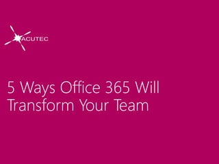 5 Ways Office 365 Will
Transform Your Team
 