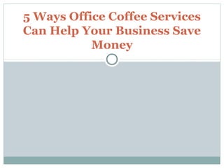 5 Ways Office Coffee Services
Can Help Your Business Save
           Money
 