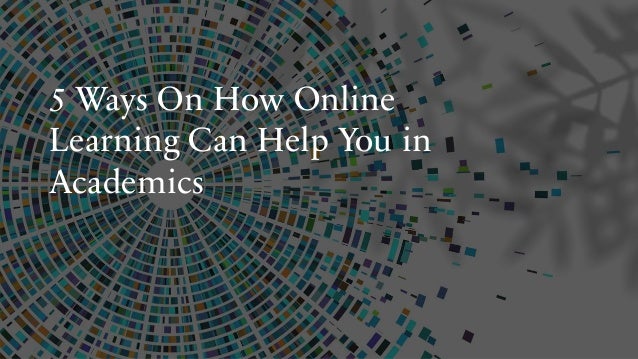 5 Ways On How Online
Learning Can Help You in
Academics
 