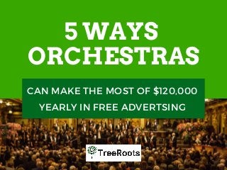 5 WAYS
ORCHESTRAS
CAN MAKE THE MOST OF $120,000
YEARLY IN FREE ADVERTSING
 