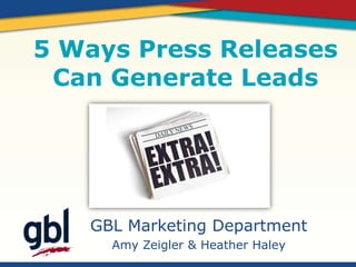 5 Ways Press Releases
 Can Generate Leads




   GBL Marketing Department
     Amy Zeigler & Heather Haley
 