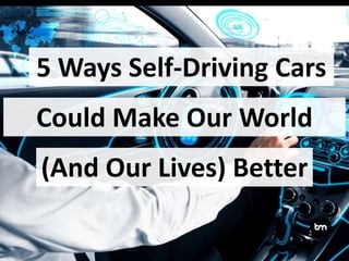 5 Ways Self-Driving Cars
Could Make Our World
(And Our Lives) Better
 