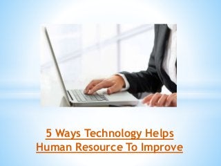 5 Ways Technology Helps
Human Resource To Improve
 