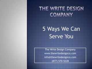 5 Ways We Can
  Serve You

 The Write Design Company
www.thewritedesignco.com
info@thewritedesignco.com
      (877) 570-5228
 