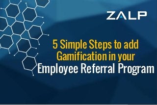 Employee ReferralProgram
BrandingIdeas
5 Simple Steps to add
Gamification in your
Employee Referral Program
 