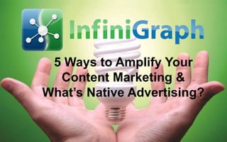 1 
5 Ways to Amplify Your 
Content Marketing & 
What’s Native Advertising? 
 