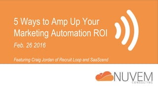5 Ways to Amp Up Your
Marketing Automation ROI
Feb. 26 2016
Featuring Craig Jordan of Recruit Loop and SaaScend
 