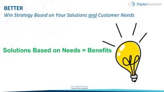 BETTER
Win Strategy Based on Your Solutions and Customer Needs
Solutions Based on Needs = Benefits
 