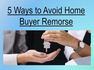 5 Ways to Avoid Home
Buyer Remorse
 