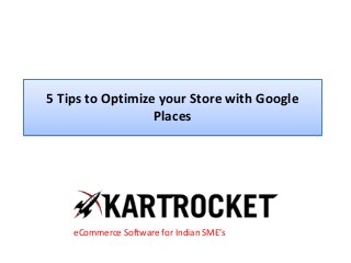 5 Tips to Optimize your Store with Google
Places
eCommerce Software for Indian SME’s
 