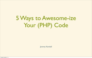5 Ways to Awesome-ize
Your (PHP) Code

Jeremy Kendall

Thursday, November 7, 13

 