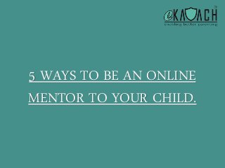 5 WAYS TO BE AN ONLINE MENTOR TO YOUR CHILD.  