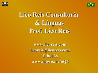 Lico Reis Consultoria  & Línguas Prof. Lico Reis www.licoreis.com [email_address] E-books www.migre.me/oQ5 