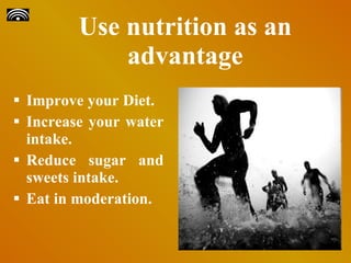 Use nutrition as an advantage Improve your Diet. Increase your water intake. Reduce sugar and sweets intake. Eat in moderation. 
