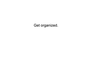 Get organized.
 