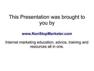 This Presentation was brought to
              you by
         www.NonStopMarketer.com

Internet marketing education, advi...