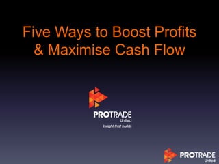 Five Ways to Boost Profits
& Maximise Cash Flow
 