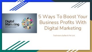 5 Ways To Boost Your
Business Profits With
Digital Marketing
Technians Softech Pvt Ltd
 