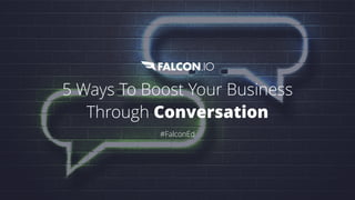 5 Ways To Boost Your Business
Through Conversation
#FalconEd
 