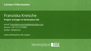 Contact Information
Franziska Kreische
Project manager at betterplace lab
email: franziska.kreische@betterplace.org
phone:...