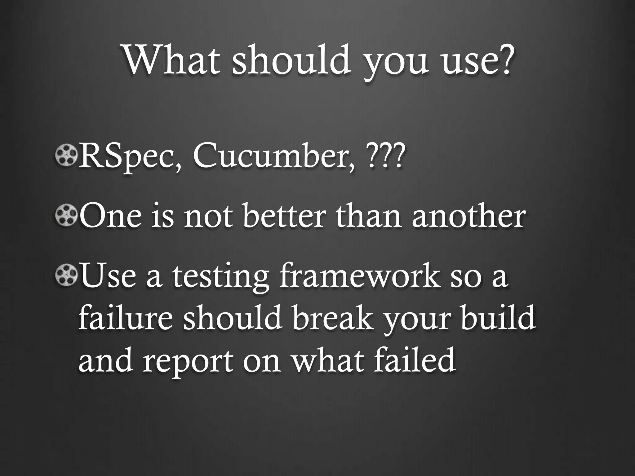 What should you use?
RSpec, Cucumber, ???

One is not better than another
Use a testing framework so a
failure should break your build
and report on what failed

 