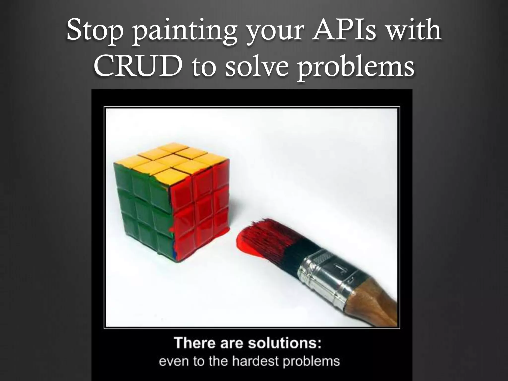 Stop painting your APIs with
CRUD to solve problems

 