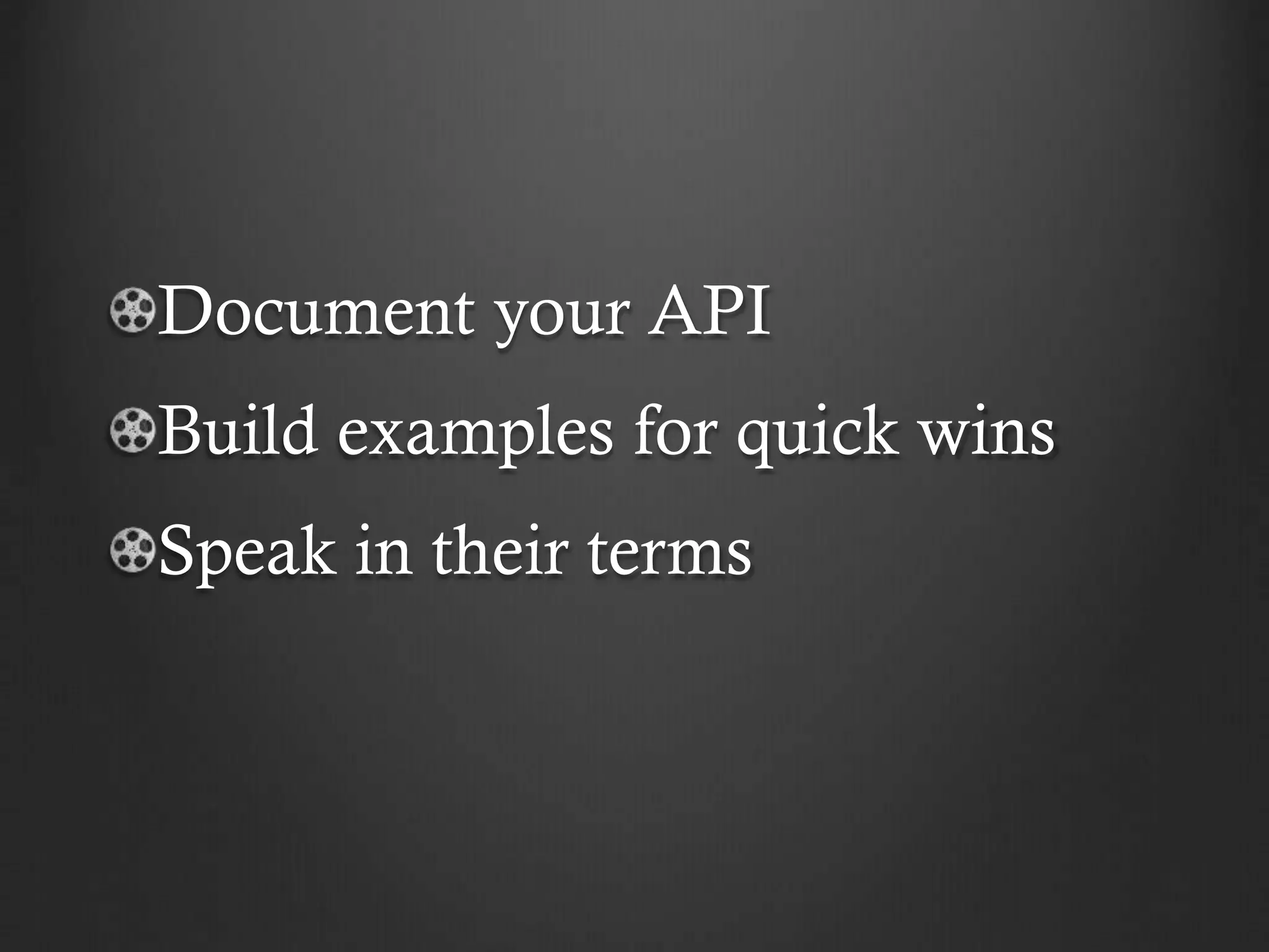 Document your API

Build examples for quick wins
Speak in their terms

 