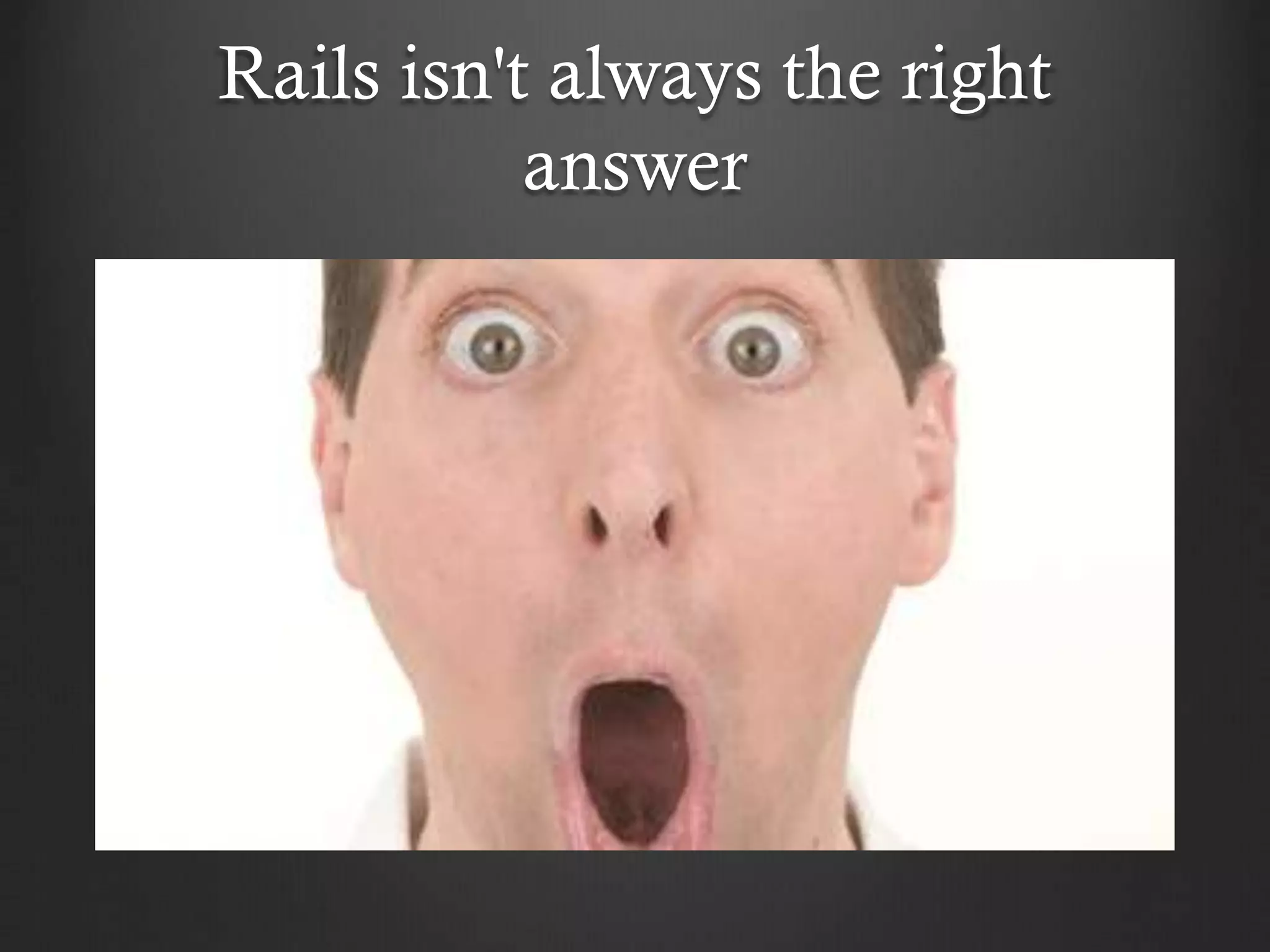 Rails isn't always the right
answer

 