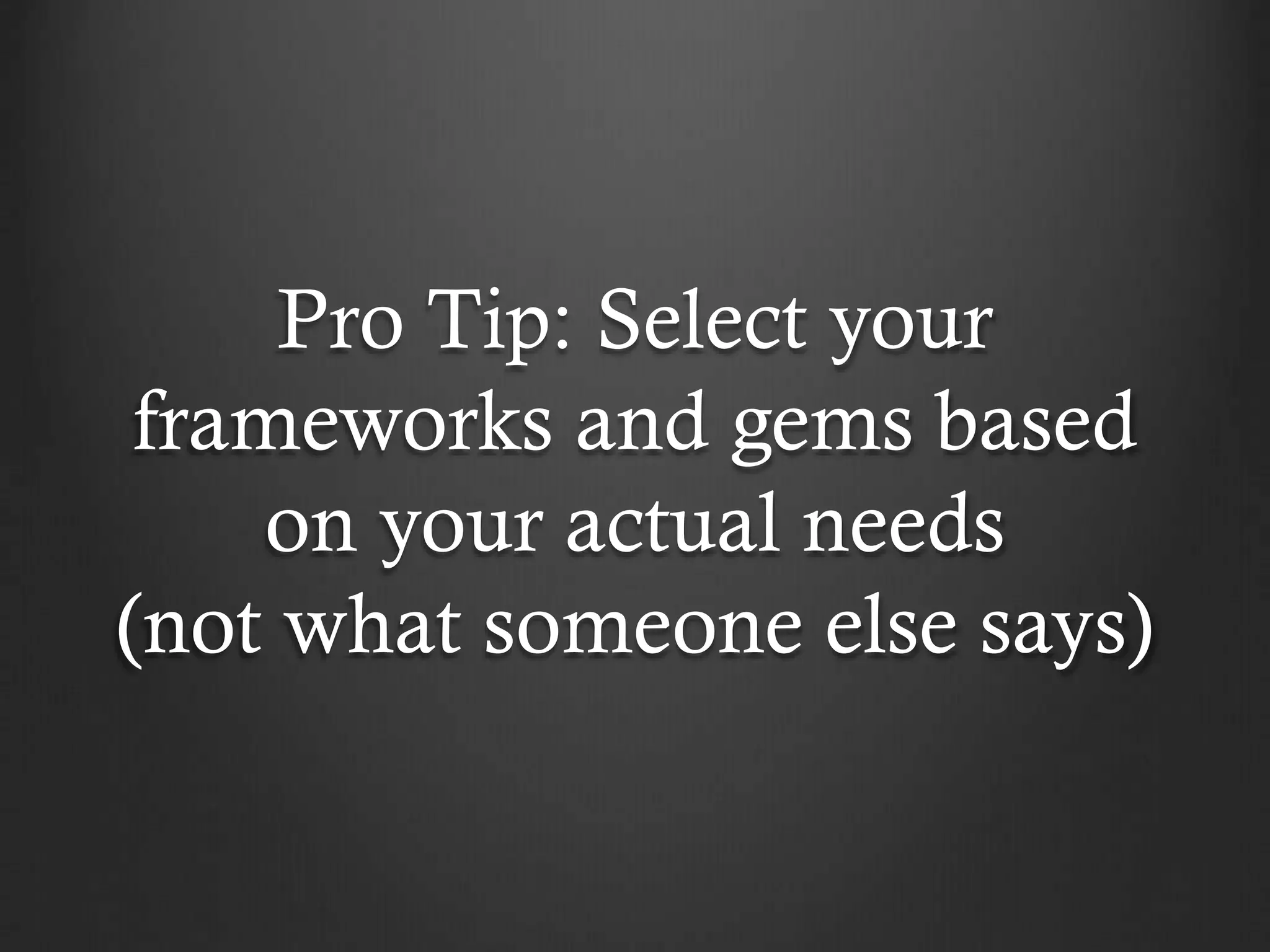 Pro Tip: Select your
frameworks and gems based
on your actual needs
(not what someone else says)

 